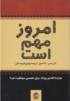 کتاب امروز مهم است (دوازده اقدام روزانه برای تضمین موفقیت فردا) اثر ترجمه مهدی قراچه داغی نشر پیکان
