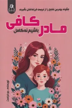 کتاب مادر کافی باشیم نه کامل (چگونه بهترین نتایج را از تربیت فرزندانتان بگیرید) اثر جو فراست ترجمه ساقی اکبری نشر هرماس