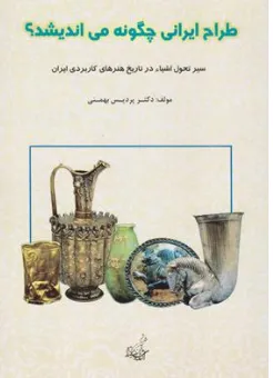 کتاب طراح ایرانی چگونه می اندیشد؟ سیر تحول اشیا در تاریخ هنرهای کاربردی ایران اثر پردیس بهمنی نشر فخراکیا