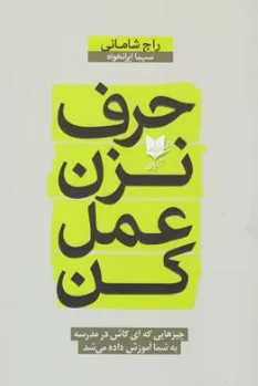 کتاب حرف نزن عمل کن (چیزهایی که ای کاش در مدرسه به شما آموزش داده میشد) اثر راج شامانی ترجمه سیما ایرانخواه نشر آرایان