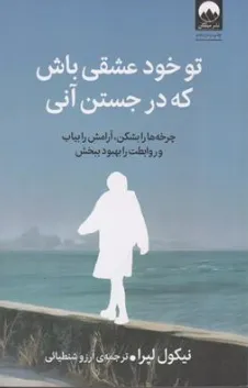 کتاب تو خود عشقی باش که در جستن آنی (چرخه ها را بشکن آرامش را بیاب و روابطت را بهبود ببخش) اثر نیکول لپرا ترجمه آرزو شنطیائی نشر میلکان