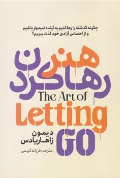 کتاب هنر رها کردن (چگونه گذشته را رها کنیم به آینده امیدوار باشیم و از احساس خود لذت ببریم؟) اثر دیمون زاهاریادس ترجمه فرزانه کریمی نشر آذربیان