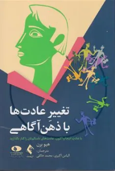 کتاب تغییر عادت ها با ذهن آگاهی (با عادت اینجا و اکنون عادت های ناسالم تان را کنار بگذارید) اثر هیو برن ترجمه الیاس اکبری نشر ارجمند