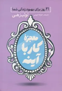 کتاب معجزه کار با آینه: 21 روز برای بهبود زندگی شما اثر لوئیز هی ترجمه فرزانه کریمی نشر آذربیان