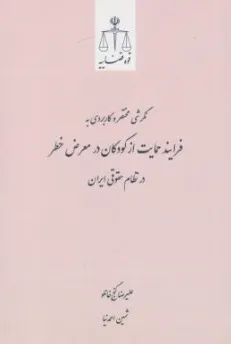 کتاب نگرشی مختصر و کاربردی به فرایند حمایت از کودکان در معرض خطر در نظام حقوقی ایران اثر علیرضا گنج خانلو نشر مرکز مطبوعات و انتشارات قوه قضائیه