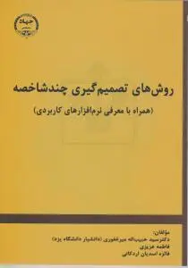 روشهای تصمیم گیری چند شاخصه (همراه با معرفی نرم افزارهای کاربردی) اثر دکتر سید حبیب الله میرغفوری