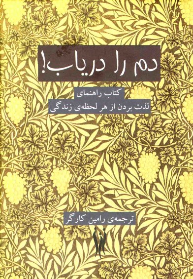دم را دریاب: کتاب راهنمای لذت بردن از هر لحظه ی زندگی  ترجمه رامین کارگر