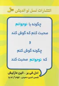 چگونه با نوجوانم صحبت کنم ، که گوش کند و چگونه گوش کنم ، که نوجوانم صحبت کند . اثر ادل فی بر الین مازلیش ترجمه شمس الدین حسینی