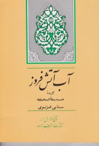 کتاب آب آتش فروز (گزیده حدیقه الحقیقه سنایی ، غزنوی) ؛ (کد: 8) اثر رضا اشرف زاده