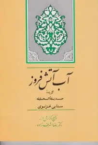 کتاب آب آتش فروز (گزیده حدیقه الحقیقه سنایی ، غزنوی) ؛ (کد: 8) اثر رضا اشرف زاده