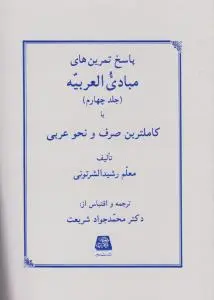 کتاب پاسخ تمرین های مبادی العربیه (جلد چهارم) ؛ (کامل ترین صرف و نحو عربی) اثر رشید الشرتونی ترجمه محمد جواد شریعت