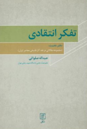 کتاب تفکر انتقادی دفتر نخست : مجموعه مقالاتی در نقد آثار فلسفی معاصر ایران اثر عبداله صلواتی نشر علم