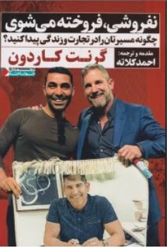 کتاب نفروشی فروخته می شوی ( چگونه مسیرتان را در تجارت و زندگی پیدا کنید؟) اثر گرنت کاردون ترجمه احمد کلاته نشر نگاه نوین
