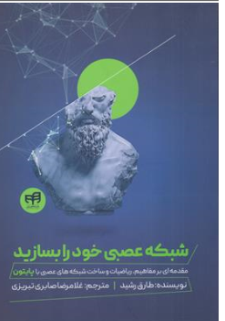 کتاب شبکه عصبی خود را بسازید ( مقدمه ای بر مفاهیم ریاضیات و ساخت شبکه های عصبی با پایتون) اثر طارق رشید ترجمه غلامرضا صابری تبریزی نشر دانشگاهی کیان