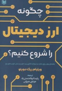 کتاب چگونه ارز دیجیتال را شروع کنیم؟ ( راهنمای نهایی برای تجارت  و سرمایه گذاری بیت کوین و ساید کوین های برتر ) اثر ویلیام ریک دویتو ترجمه پارسا ابوالحسنی راد ناشر آراد کتاب