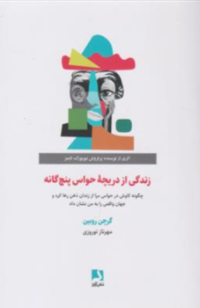 کتاب زندگی از دریچه حواس پنج گانه (چگونه کاوش در حواس مرا از زندان ذهن رها کرد و جهان واقعی را به من نشان داد) اثر گرچن روبین ترجمه مهرناز نوروزی نشر ذهن آویز