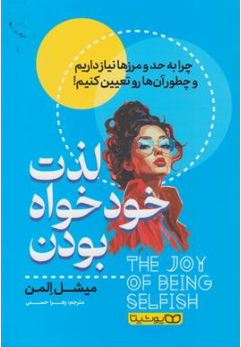 کتاب لذت خود خواه بودن ( چرا به حد و مرزها نیاز داریم و چطور آن ها رو تعیین کنیم!) اثر میشل المن ترجمه زهرا حسنی نشر یوشیتا