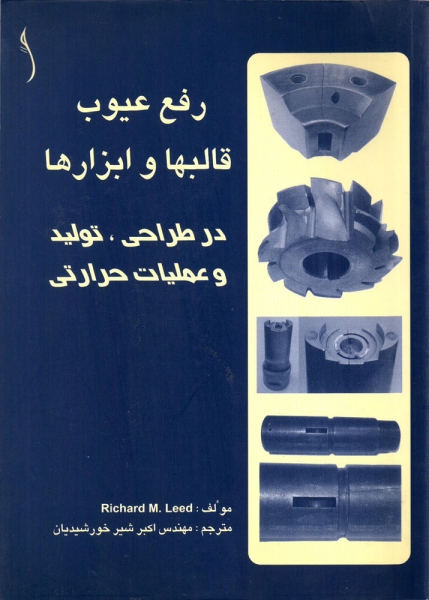 کتاب رفع عیوب قالبها و ابزار ها در طراحی تولید و عملیات حرارتی اثر ریچارید لید ترجمه اکبر شیر خورشیدیان ناشر طراح 
