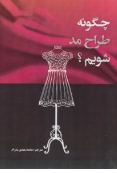کتاب چگونه طراح مدشویم ؟ اثر محمد مهدی پدرام نشر تالیف