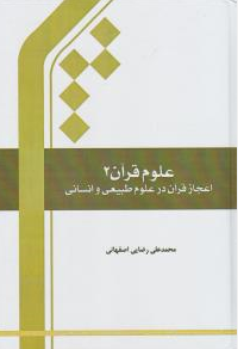 علوم قرآنی ( جلد 2 دوم) ؛ (اعجاز قرآن درعلوم طبیعی و انسانی) اثر محمد علی رضایی اصفهانی