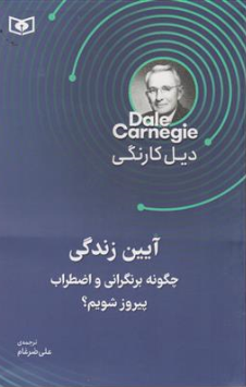 کتاب آیین زندگی (چگونه بر نگرانی و اضطراب پیروز شویم) اثر دیل کارنگی ترجمه علی ضرغام نشر قدیانی