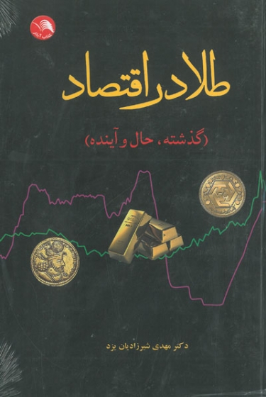 طلا در اقتصاد(گذشته، حال و آینده) اثر شیرزادیان یزدی