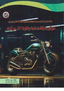 کتاب موتور سیکلت شما چگونه کار می کند ( راهنمای اجزا و سیستم های موتور سیکلت های مدرن) اثر پیتر هنشاو ترجمه زهرا واحدی نشر نصیر بصیر 