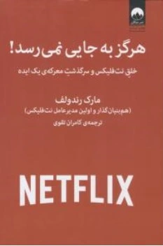 کتاب هرگز به جایی نمی رسد! ( خلق نت فلیکس  و سرگذشت معرکه ی یک ایده ) اثر مارک رندولف ترجمه کامران تقوی نشر میلکان
