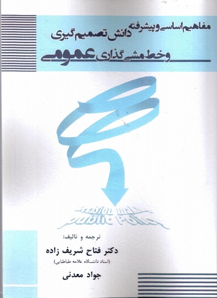 کتاب مفاهیم اساسی و پیشرفته دانش تصمیم گیری و خط مشی گذاری عمومی اثر فتاح شریف زاده جواد معدنی  ناشرقلم همت