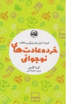 کتاب خرده عادت های نوجوانی ( تغییرات جزئی برای چیرگی بر مشکلات ) اثر کیت گلدین ترجمه شکیبا قاسمی ترجمه آلاچیق کتاب