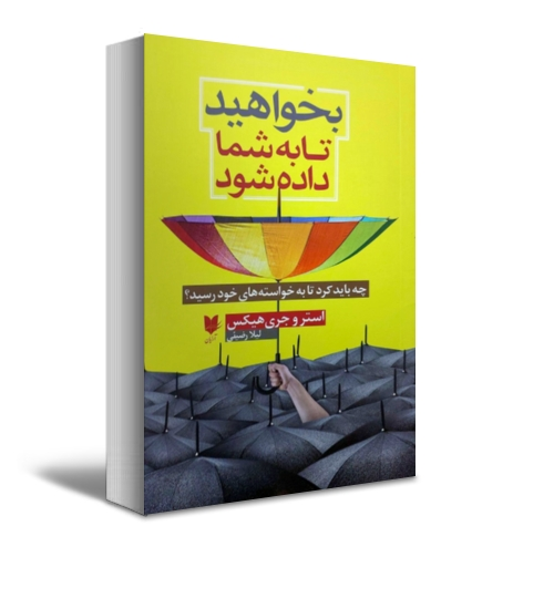 بخواهید تا به شما داده شود (چه باید کرد تا به خواسته های خود رسید) اثر استروجری هیکس ترجمه لیلا رضیئی 0