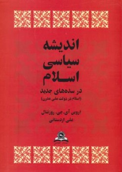 تاریخ سیاسی اسلام (در سده های جدید : اسلام در دولت ملی مدرن) اثر اروین آی. جی . روزنتال ترجمه علی اردستانی