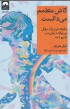 کتاب کاش معلمم می دانست چگونه طرح سوال می تواند دنیای ما را تغییر دهد اثر کایل شوارتز  ترجمه حمیده عرب نژاد نشر میلکان