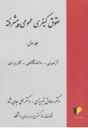 کتاب حقوق کیفری عمومی پیشرفته (جلد اول) : آزمونی ، دانشگاهی ، کاربردی اثر صادق تبریزی نشر خرسندی