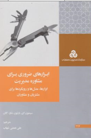 کتاب ابزارهای ضروری برای مشاوره مدیریت (ابزارها مدل ها و رویکردها برای مشتریان و مشاوران) اثر سایمون ای بارتون شاو ترجمه علی نعمتی شهاب نشر سازمان مدیریت صنعتی