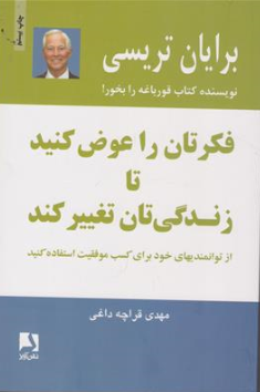 کتاب فکرتان را عوض کنید تا زندگی تان تغییر کند ( از توانمندی های خود برای کسب موفقیت استفاده کنید) اثر برایان تریسی ترجمه مهدی قراچه داغی نشر ذهن آویز