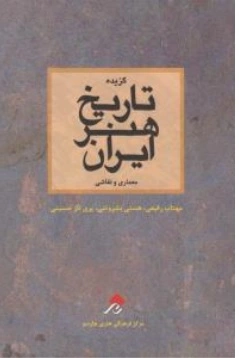 کتاب گزیده تاریخ هنر ایران معماری و نقاشی اثر مهتاب رفیعی هستی بشروتنی پری ناز حسینی ناشر چارسوی هنر
