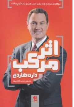 کتاب اثر مرکب ( موفقیت خود را چند برابر کنید هر بار یک قدم ساده ) اثر دارن هاردی ترجمه زینب انجام روز نشر شیر محمدی 