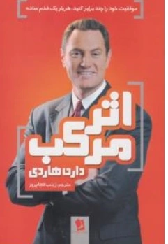 کتاب اثر مرکب ( موفقیت خود را چند برابر کنید هر بار یک قدم ساده ) اثر دارن هاردی ترجمه زینب انجام روز نشر شیر محمدی 