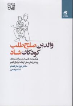 کتاب والدین صلح طلب کودکان شاد ( چگونه فریاد زدن را متوقف و با فرزندان مان ارتباط برقرار کنیم ) اثر لورا مارکهام ترجمه ندا میهمی نشر بهار سبز