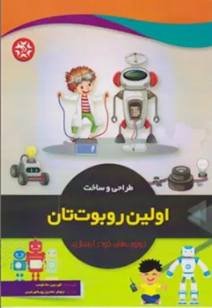 کتاب طراحی و ساخت اولین روبوت تان : روبوت های خود را بسازید اثر گورددون مک کومب ترجمه نیلوفر جعفری پور شورغینی نشر نصیر بصیر